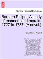 Barbara Philpot. A study of manners and morals. 1727 to 1737. [A novel.],1241216827,9781241216825