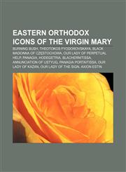 Eastern Orthodox icons of the Virgin Mary Burning bush, Theotokos Fyodorovskaya, Black Madonna of Częstochowa, Our Lady of Perpetual Help,115589054X,9781155890548