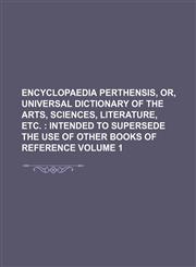 Encyclopaedia perthensis, or, Universal dictionary of the arts, sciences, literature, etc.  Volume 1 ;  intended to supersede the use of other books of reference,1130940799,9781130940794