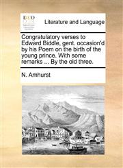 Congratulatory verses to Edward Biddle, gent. occasion'd by his Poem on the birth of the young prince. With some remarks ... By the old three.,1140918338,9781140918332
