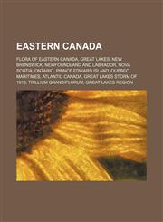 Eastern Canada Flora of Eastern Canada, Great Lakes, New Brunswick, Newfoundland and Labrador, Nova Scotia, Ontario, Prince Edward Island,1234586630,9781234586638