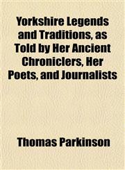 Yorkshire Legends and Traditions, as Told by Her Ancient Chroniclers, Her Poets, and Journalists,1154895750,9781154895759