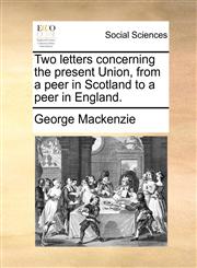Two letters concerning the present Union, from a peer in Scotland to a peer in England.,1170607578,9781170607572