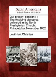 Our present position a Thanksgiving discourse, delivered in the North Presbyterian Church, Philadelphia, November 1862.,1275763707,9781275763708
