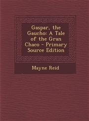 Gaspar, the Gaucho A Tale of the Gran Chaco - Primary Source Edition,1293427136,9781293427132