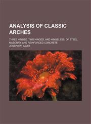 Analysis of Classic Arches; Three Hinged, Two Hinged, and Hingeless, of Steel, Masonry, and Reinforced Concrete,1232080551,9781232080558