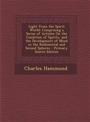 Light from the Spirit World Comprising a Series of Articles on the Condition of Spirits, and the Development of Mind in the Rudimental and Second,1287541631,9781287541639