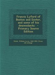 Francis Lyford of Boston and Exeter, and some of his descendants;  - Primary Source Edition,1295697084,9781295697083