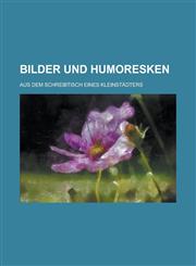 Bilder Und Humoresken; Aus Dem Schreibtisch Eines Kleinstadters,1153438003,9781153438001