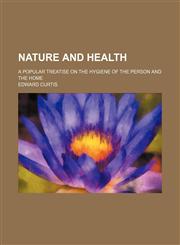 Nature and health; a popular treatise on the hygiene of the person and the home,1150688270,9781150688270