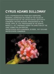 Cyrus Adams Sulloway; (late a Representative from New Hampshire) Memorial addresses delivered in the House of Representatives of the United States, Sixty-fifth Congress, second session. Proceedings in the House, April 28, 1918.,1154445852,9781154445855