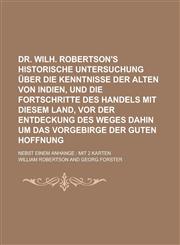 Dr. Wilh. Robertson's Historische Untersuchung über die Kenntnisse der Alten von Indien, und die Fortschritte des Handels mit diesem Land, vor der Entdeckung des Weges dahin um das Vorgebirge der Guten Hoffnung; nebst einem Anhange mit,1236983580,9781236983589