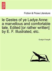 le Gestes of ye Ladye Anne a marvellous and comfortable tale. Edited [or rather written] by E. F. Illustrated, etc.,1241224536,9781241224530