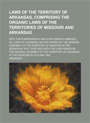 Laws of the Territory of Arkansas, Comprising the Organic Laws of the Territories of Missouri and Arkansas; With Their Amendments and Supplements Anne,1234099624,9781234099626