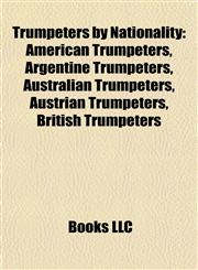 Trumpeters by Nationality American Trumpeters, Argentine Trumpeters, Australian Trumpeters, Austrian Trumpeters, British Trumpeters,1157969240,9781157969242