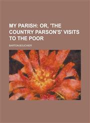 My Parish; Or, 'The Country Parson's' Visits to the Poor,1150577142,9781150577147