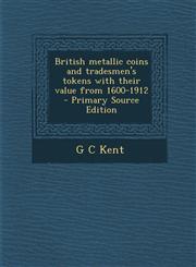 British Metallic Coins and Tradesmen's Tokens with Their Value from 1600-1912 - Primary Source Edition,129458975X,9781294589754