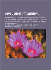 Argument at Geneva; a complete collection of the forensic discussions on the part of the United States and of Great Britain before the Tribunal of arbitration under the Treaty of Washington,1230152350,9781230152356