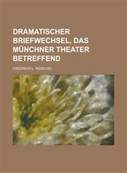 Dramatischer Briefwechsel, das Münchner Theater betreffend,1234296721,9781234296728