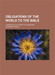 Obligations of the World to the Bible; A Series of Lectures to Young Men,1151139874,9781151139870