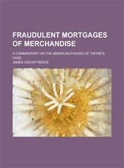 Fraudulent Mortgages of Merchandise; A Commentary on the American Phases of Twyne's Case,1234214687,9781234214685