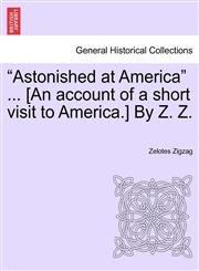 "Astonished at America" ... [An account of a short visit to America.] By Z. Z.,1241443599,9781241443597
