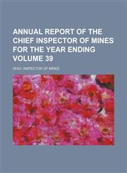 Annual report of the chief inspector of mines for the year ending Volume 39,1154373754,9781154373752