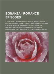 Bonanza - Romance episodes A Dublin Lad, A Good Night's Rest, A House Divided, A Natural Wizard, A Pink Cloud Comes from Old Cathay, A Rose for Lotta, A Woman Lost, Any Friend of Walter's, Badge Without Honor, Bitter Water, Blessed Are They, Breed of Vio,1234804670,9781234804671