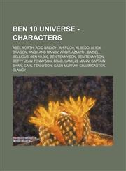 Ben 10 Universe - Characters Abel North, Acid Breath, Ah Puch, Albedo, Alien Dragon, Andy and Mandy, Argit, Azmuth, Baz-El, Bellicus, Ben 10,000, Ben Tennyson, Ben Tennyson, Betty Jean Tennyson, Brad, Camille Mann, Captain Shaw, Carl Tennyson, Cash Murra,1234659190,9781234659196