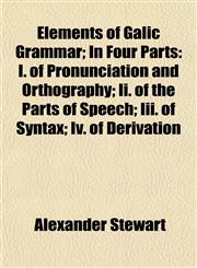 Elements of Galic Grammar; In Four Parts I. of Pronunciation and Orthography; Ii. of the Parts of Speech; Iii. of Syntax; Iv. of Derivation,1152517368,9781152517363