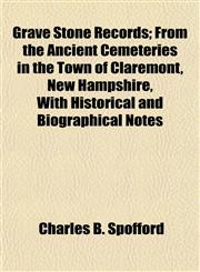 Grave Stone Records; From the Ancient Cemeteries in the Town of Claremont, New Hampshire, With Historical and Biographical Notes,1154964906,9781154964905
