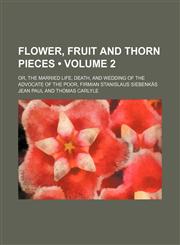 Flower, Fruit and Thorn Pieces (Volume 2); Or, the Married Life, Death, and Wedding of the Advocate of the Poor, Firmian Stanislaus Siebenkas,1459078667,9781459078666