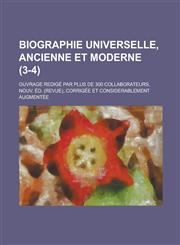 Biographie Universelle, Ancienne Et Moderne; Ouvrage Redige Par Plus de 300 Collaborateurs, Nouv. Ed. (Revue), Corrigee Et Considerablement Augmentee,1234878186,9781234878184