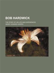 Bob Hardwick; the story of his life and experiences,1154167828,9781154167825