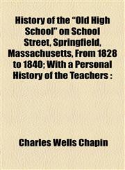 History of the "Old High School" on School Street, Springfield, Massachusetts, From 1828 to 1840; With a Personal History of the Teachers,115473515X,9781154735154