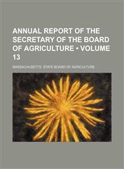 Annual Report of the Secretary of the Board of Agriculture (Volume 13 ),1235685764,9781235685767