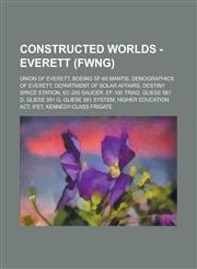 Constructed Worlds - Everett (Fwng) Union of Everett, Boeing SF-60 Mantis, Demographics of Everett, Department of Solar Affairs, Destiny Space Statio,123475830X,9781234758301