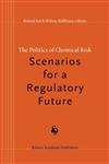 The Politics of Chemical Risk Scenarios for a Regulatory Future,0792348915,9780792348917