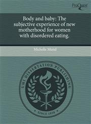 Body and baby The subjective experience of new motherhood for women with disordered eating.,124381456X,9781243814562