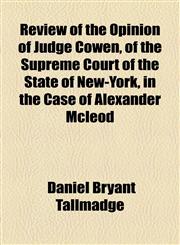 Review of the Opinion of Judge Cowen, of the Supreme Court of the State of New-York, in the Case of Alexander Mcleod,1154504670,9781154504675