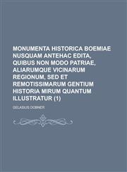 Monumenta Historica Boemiae Nusquam Antehac Edita, Quibus Non Modo Patriae, Aliarumque Vicinarum Regionum, sed Et Remotissimarum Gentium Historia Miru,123475004X,9781234750046