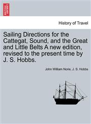Sailing Directions for the Cattegat, Sound, and the Great and Little Belts A new edition, revised to the present time by J. S. Hobbs.,1240925670,9781240925674