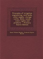 Principles of Irrigation Engineering, Arid Lands, Water Supply, Storage Works, Dams, Canals, Water Rights and Products - Primary Source Edition,1294625578,9781294625575