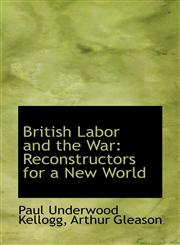 British Labor and the War Reconstructors for a New World,1115469576,9781115469579