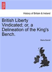 British Liberty Vindicated; or, a Delineation of the King's Bench.,1241015872,9781241015879