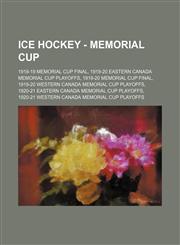 Ice Hockey - Memorial Cup 1918-19 Memorial Cup Final, 1919-20 Eastern Canada Memorial Cup Playoffs, 1919-20 Memorial Cup Final, 1919-20 Western Canada Memorial Cup Playoffs, 1920-21 Eastern Canada Memorial Cup Playoffs, 1920-21 Western Canada Memorial Cu,1234815958,9781234815950