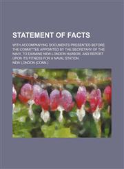 Statement of Facts; With Accompanying Documents Presented Before the Committee Appointed by the Secretary of the Navy, to Examine New-London Harbor, and Report Upon Its Fitness for a Naval Station,1151158909,9781151158901