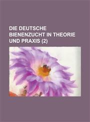 Die Deutsche Bienenzucht in Theorie Und Praxis (2 ),1234608758,9781234608750