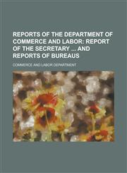 Reports of the Department of Commerce and Labor,1236914511,9781236914514