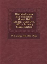 Historical music loan exhibition, ALbert Hall, London. June-Oct., 1885  - Primary Source Edition,1293346578,9781293346570